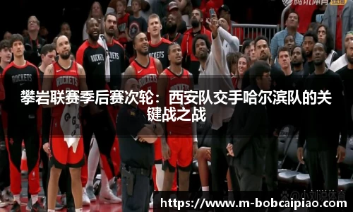 攀岩联赛季后赛次轮：西安队交手哈尔滨队的关键战之战