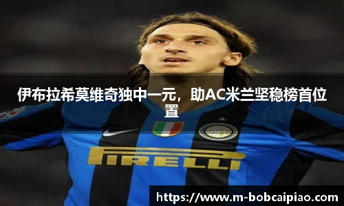 伊布拉希莫维奇独中一元，助AC米兰坚稳榜首位置