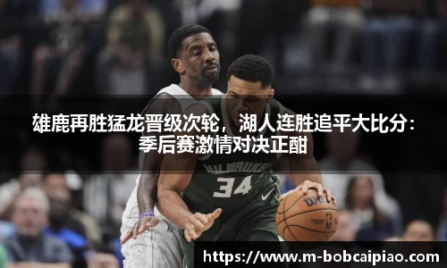 雄鹿再胜猛龙晋级次轮，湖人连胜追平大比分：季后赛激情对决正酣