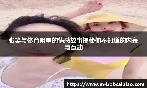 张笑与体育明星的情感故事揭秘你不知道的内幕与互动
