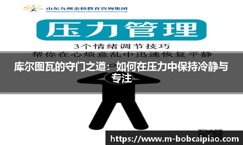 库尔图瓦的守门之道：如何在压力中保持冷静与专注